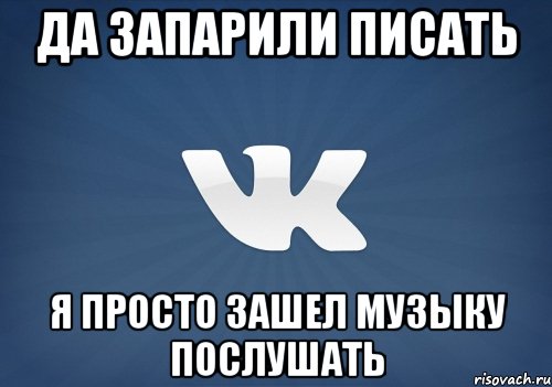 да запарили писать я просто зашел музыку послушать, Мем   Музыка в вк