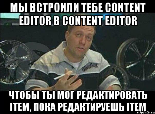 мы встроили тебе content editor в content editor чтобы ты мог редактировать item, пока редактируешь item, Мем Монитор (тачка на прокачку)