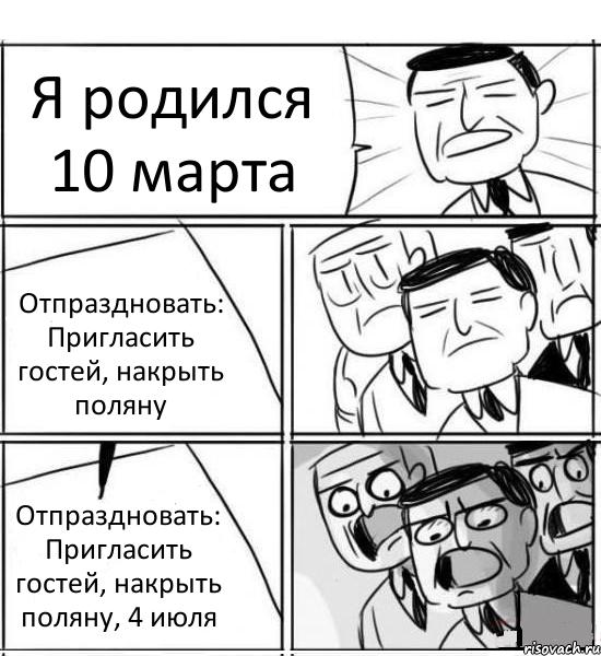 Я родился 10 марта Отпраздновать: Пригласить гостей, накрыть поляну Отпраздновать: Пригласить гостей, накрыть поляну, 4 июля, Комикс нам нужна новая идея