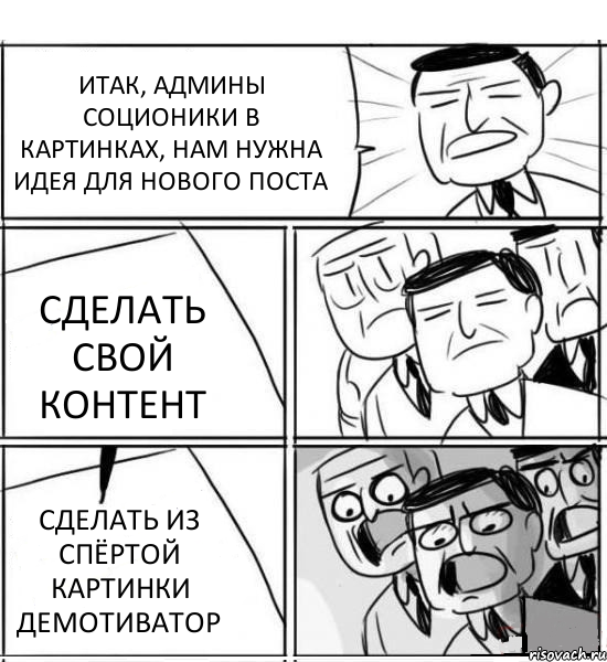 ИТАК, АДМИНЫ СОЦИОНИКИ В КАРТИНКАХ, НАМ НУЖНА ИДЕЯ ДЛЯ НОВОГО ПОСТА СДЕЛАТЬ СВОЙ КОНТЕНТ СДЕЛАТЬ ИЗ СПЁРТОЙ КАРТИНКИ ДЕМОТИВАТОР, Комикс нам нужна новая идея