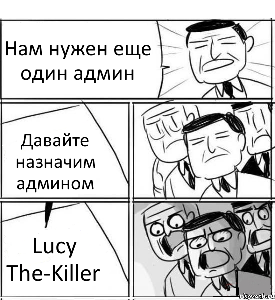 Нам нужен еще один админ Давайте назначим админом Lucy The-Killer, Комикс нам нужна новая идея