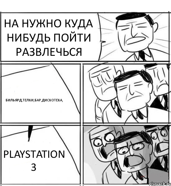 НА НУЖНО КУДА НИБУДЬ ПОЙТИ РАЗВЛЕЧЬСЯ БИЛЬЯРД,ТЕЛКИ,БАР,ДИСКОТЕКА, PLAYSTATION 3, Комикс нам нужна новая идея