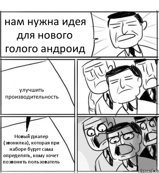 нам нужна идея для нового голого андроид улучшить производительность Новый диалер (звонилка), которая при наборе будет сама определять, кому хочет позвонить пользователь, Комикс нам нужна новая идея