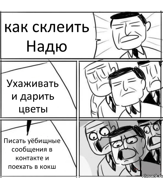 как склеить Надю Ухаживать и дарить цветы Писать уёбищные сообщения в контакте и поехать в кокш, Комикс нам нужна новая идея