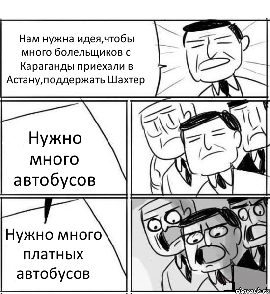 Нам нужна идея,чтобы много болельщиков с Караганды приехали в Астану,поддержать Шахтер Нужно много автобусов Нужно много платных автобусов, Комикс нам нужна новая идея