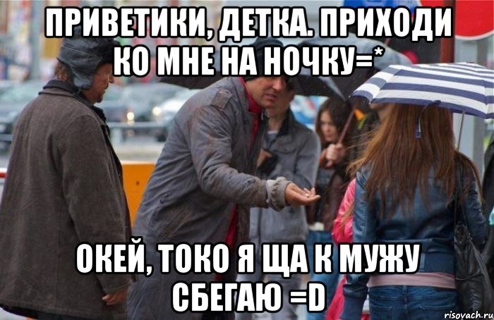 приветики, детка. приходи ко мне на ночку=* окей, токо я ща к мужу сбегаю =d