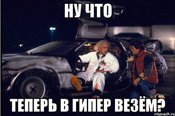 ну что теперь в гипер везём?