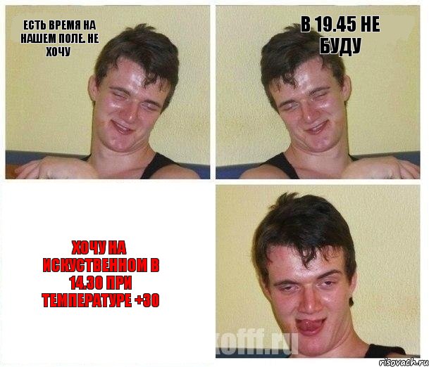 есть время на Нашем поле. НЕ ХОЧУ в 19.45 НЕ БУДУ хочу на искуственном в 14.30 при температуре +30