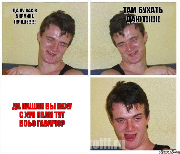 да ну вас в Украине лучше!!! Там бухать дают!!! да пашли вы наху с хуя явам тут всьо гаварю?