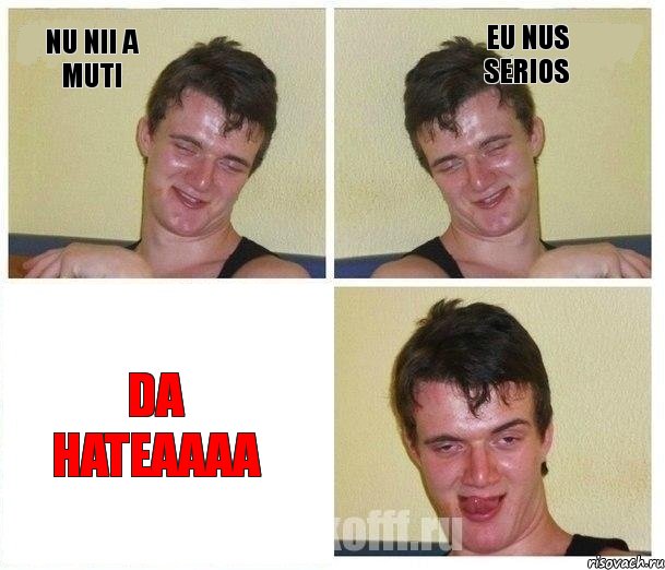 nu nii a muti eu nus serios da hateaaaa
