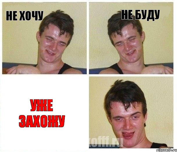 не хочу не буду уже захожу