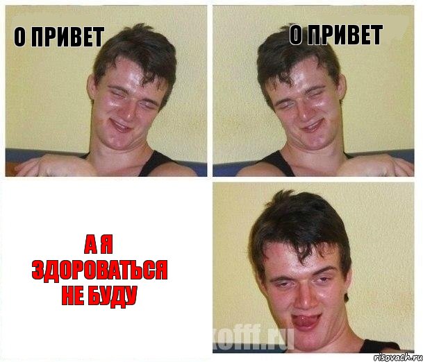 о привет о привет а я здороваться не буду