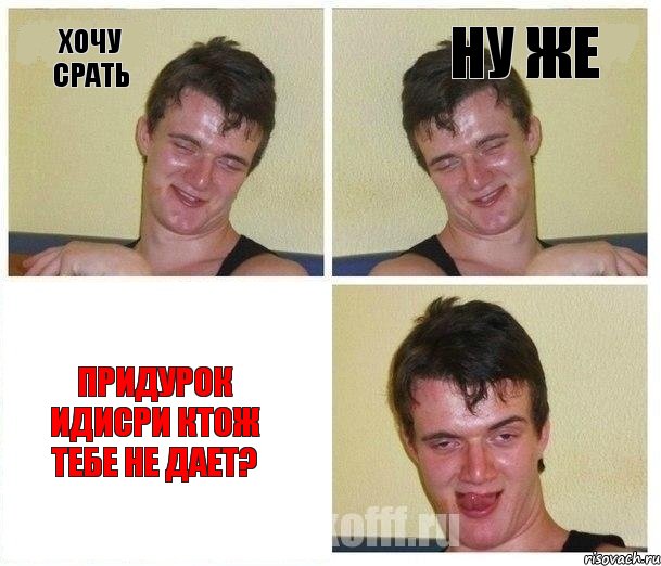 ХОЧу СРАТь Ну Же ПРИДУРОК ИДИСРИ КТОЖ ТЕБЕ НЕ ДАЕТ?