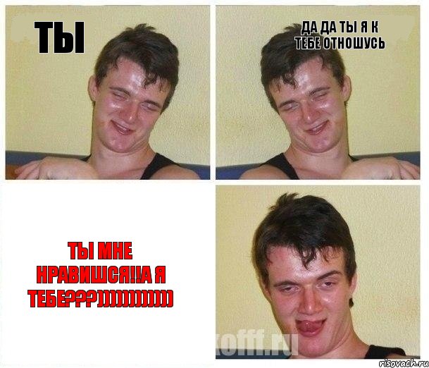 ты да да ты я к тебе отношусь ты мне нравишся!!а я тебе???))))))))))))