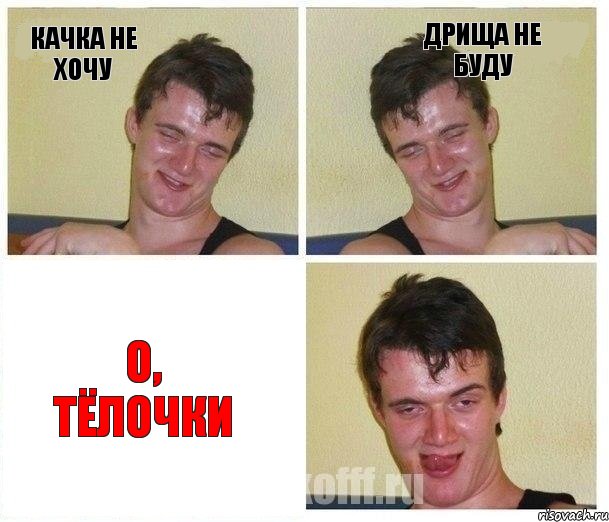 КАЧКА НЕ ХОЧУ ДРИЩА НЕ БУДУ О, ТЁЛОЧКИ