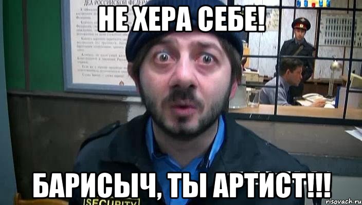 не хера себе! барисыч, ты артист!!!, Мем не хера себе