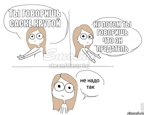 ТЫ ГОВОРИШЬ САСКЕ КРУТОЙ НУ ПОТОМ ТЫ ГОВОРИШЬ ЧТО ОН ПРЕДАТЕЛЬ, Комикс Не надо так 2 зоны