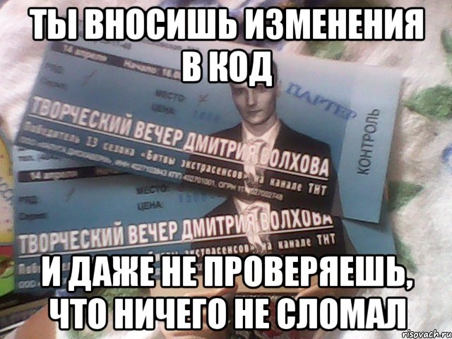 ты вносишь изменения в код и даже не проверяешь, что ничего не сломал