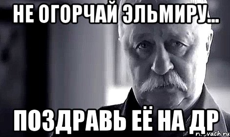 не огорчай эльмиру... поздравь её на др, Мем Не огорчай Леонида Аркадьевича