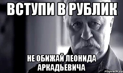 вступи в рублик не обижай леонида аркадьевича, Мем Не огорчай Леонида Аркадьевича