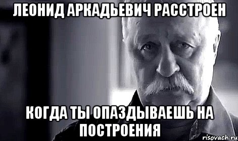 леонид аркадьевич расстроен когда ты опаздываешь на построения, Мем Не огорчай Леонида Аркадьевича