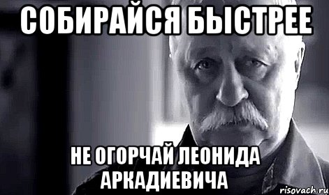 собирайся быстрее не огорчай леонида аркадиевича, Мем Не огорчай Леонида Аркадьевича