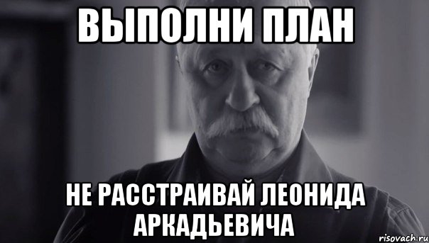 выполни план не расстраивай леонида аркадьевича, Мем Не огорчай Леонида Аркадьевича