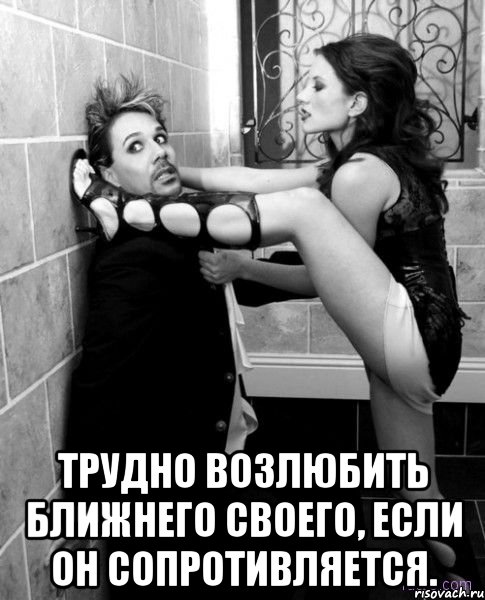  трудно возлюбить ближнего своего, если он сопротивляется., Мем не скажешь-сама придумаю