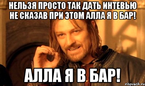 нельзя просто так дать интевью не сказав при этом алла я в бар! алла я в бар!, Мем Нельзя просто так взять и (Боромир мем)