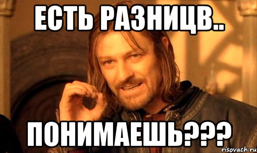 есть разницв.. понимаешь???, Мем Нельзя просто так взять и (Боромир мем)
