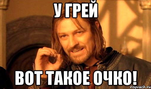 у грей вот такое очко!, Мем Нельзя просто так взять и (Боромир мем)