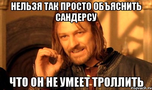 нельзя так просто объяснить сандерсу что он не умеет троллить, Мем Нельзя просто так взять и (Боромир мем)