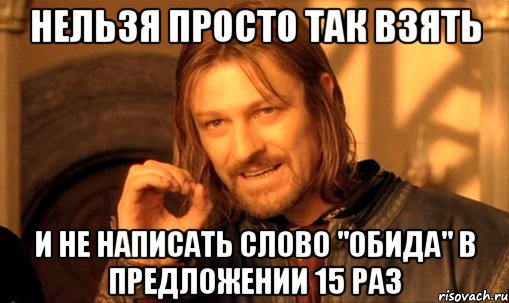 нельзя просто так взять и не написать слово "обида" в предложении 15 раз, Мем Нельзя просто так взять и (Боромир мем)