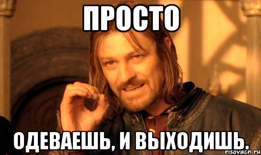 просто одеваешь, и выходишь., Мем Нельзя просто так взять и (Боромир мем)