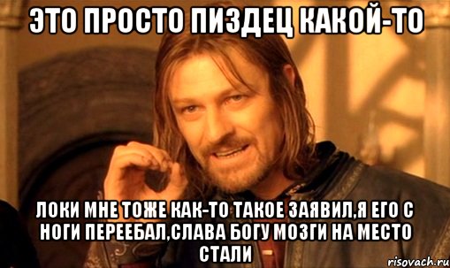 это просто пиздец какой-то локи мне тоже как-то такое заявил,я его с ноги переебал,слава богу мозги на место стали, Мем Нельзя просто так взять и (Боромир мем)