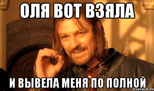 оля вот взяла и вывела меня по полной, Мем Нельзя просто так взять и (Боромир мем)
