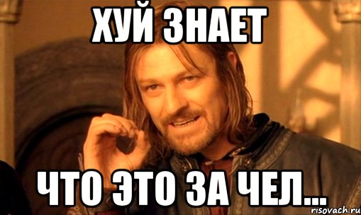 хуй знает что это за чел..., Мем Нельзя просто так взять и (Боромир мем)