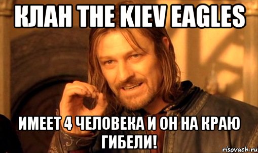 клан the kiev eagles имеет 4 человека и он на краю гибели!, Мем Нельзя просто так взять и (Боромир мем)