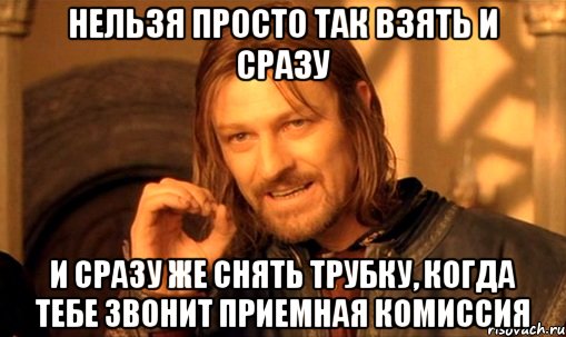 нельзя просто так взять и сразу и сразу же снять трубку, когда тебе звонит приемная комиссия, Мем Нельзя просто так взять и (Боромир мем)