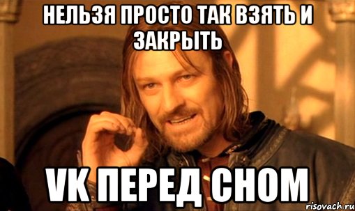 нельзя просто так взять и закрыть vk перед сном, Мем Нельзя просто так взять и (Боромир мем)