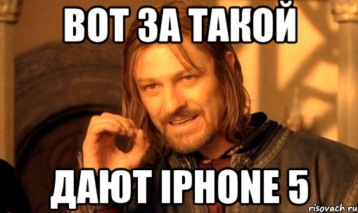 вот за такой дают iphone 5, Мем Нельзя просто так взять и (Боромир мем)