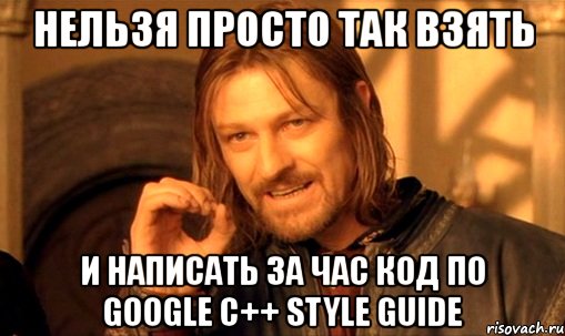 нельзя просто так взять и написать за час код по google c++ style guide, Мем Нельзя просто так взять и (Боромир мем)