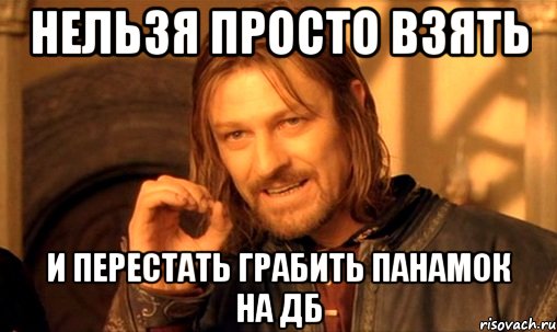 нельзя просто взять и перестать грабить панамок на дб, Мем Нельзя просто так взять и (Боромир мем)