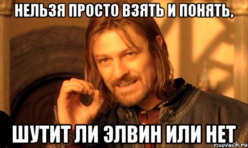нельзя просто взять и понять, шутит ли элвин или нет, Мем Нельзя просто так взять и (Боромир мем)