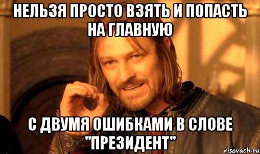 нельзя просто взять и попасть на главную с двумя ошибками в слове "президент", Мем Нельзя просто так взять и (Боромир мем)