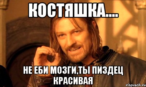 костяшка.... не еби мозги,ты пиздец красивая, Мем Нельзя просто так взять и (Боромир мем)