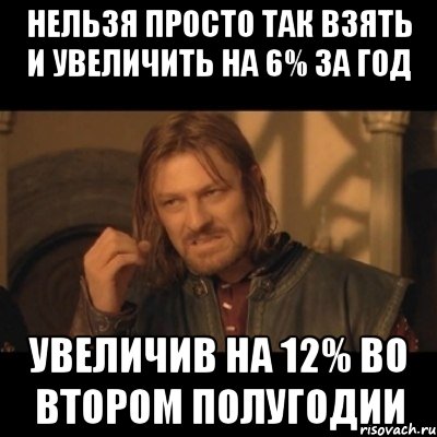 нельзя просто так взять и увеличить на 6% за год увеличив на 12% во втором полугодии, Мем Нельзя просто взять