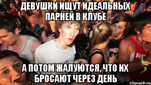 девушки ищут идеальных парней в клубе а потом жалуются, что их бросают через день