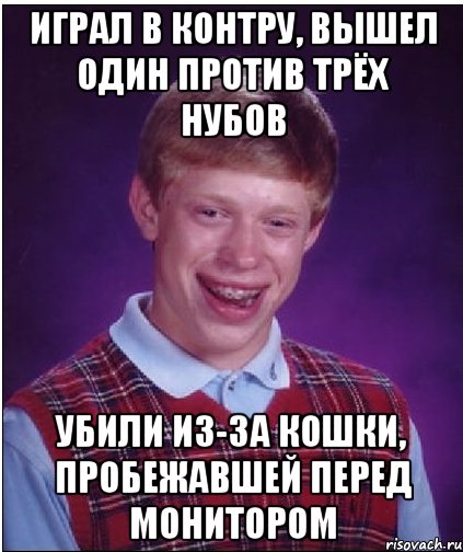 играл в контру, вышел один против трёх нубов убили из-за кошки, пробежавшей перед монитором, Мем Неудачник Брайан