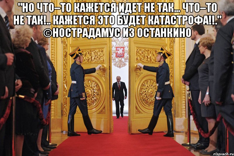 "но что–то кажется идет не так... что–то не так!.. кажется это будет катастрофа!!." ©нострадамус из останкино , Мем Но чтото кажется идет не так